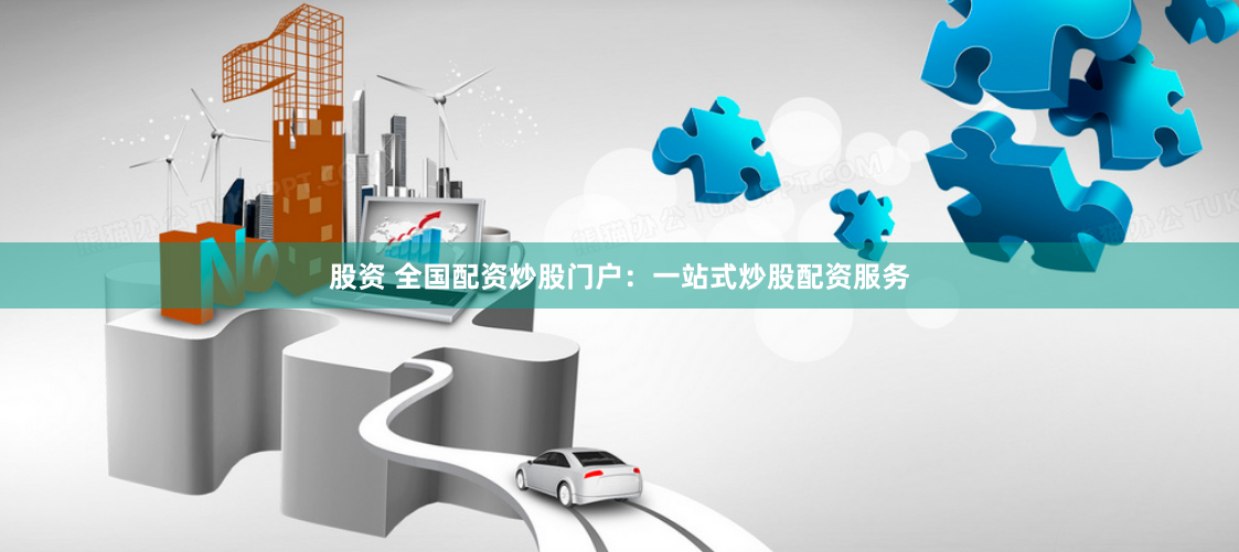 股资 全国配资炒股门户：一站式炒股配资服务