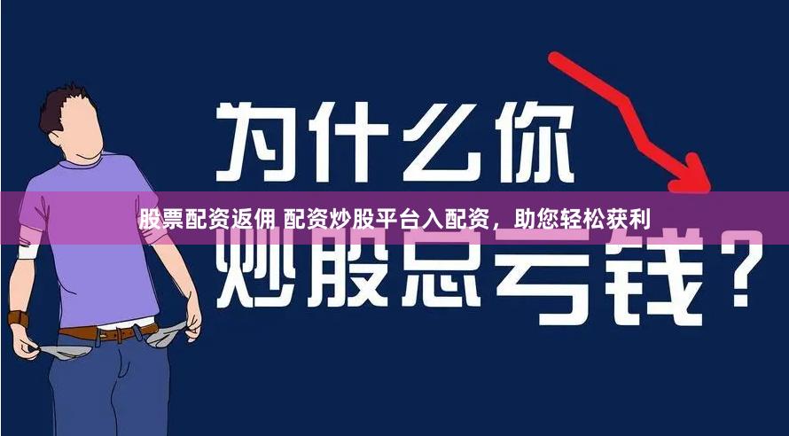 股票配资返佣 配资炒股平台入配资，助您轻松获利