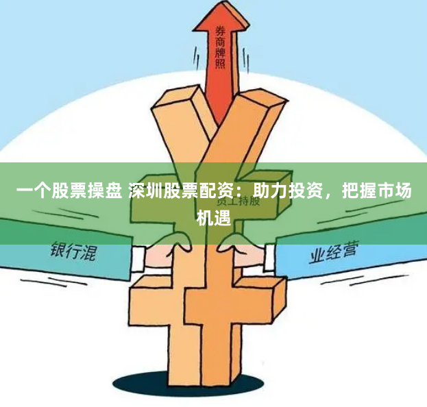 一个股票操盘 深圳股票配资：助力投资，把握市场机遇