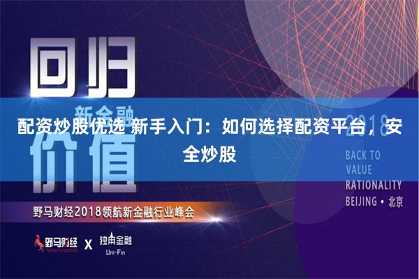 配资炒股优选 新手入门：如何选择配资平台，安全炒股