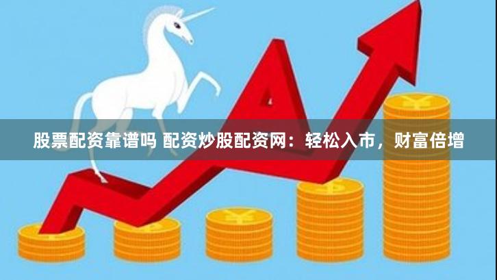 股票配资靠谱吗 配资炒股配资网：轻松入市，财富倍增
