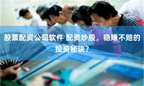 股票配资公司软件 配资炒股，稳赚不赔的投资秘诀？