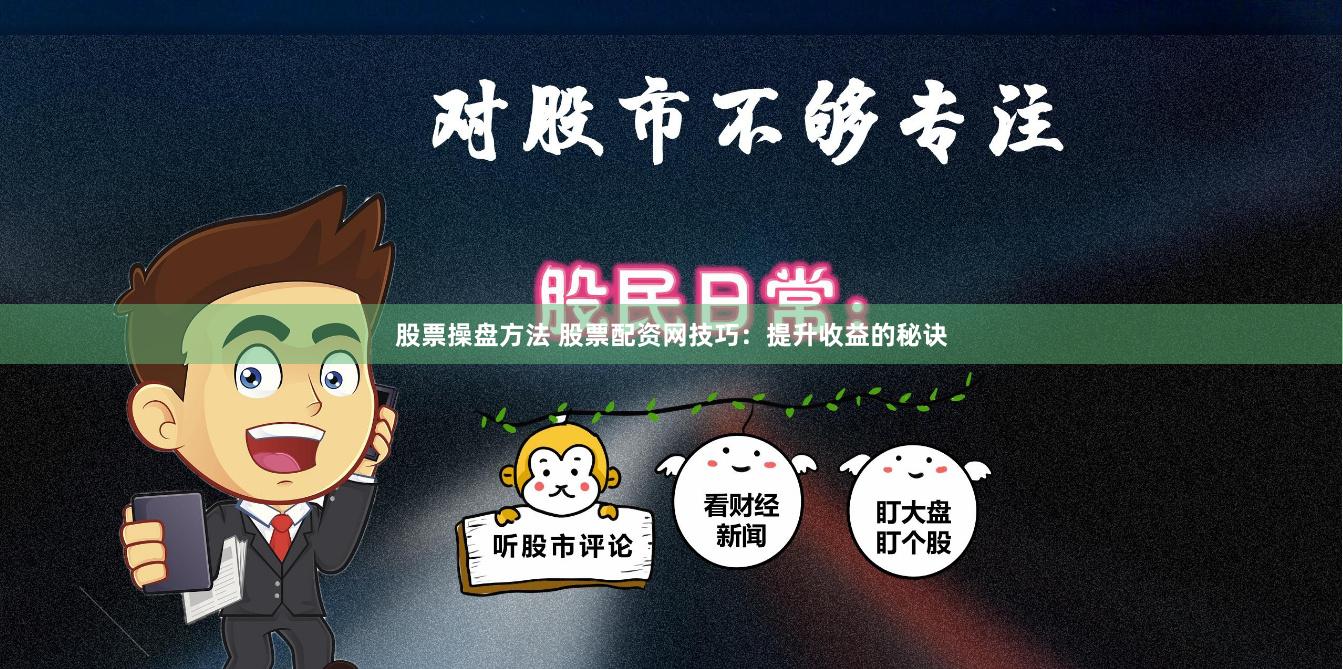 股票操盘方法 股票配资网技巧：提升收益的秘诀