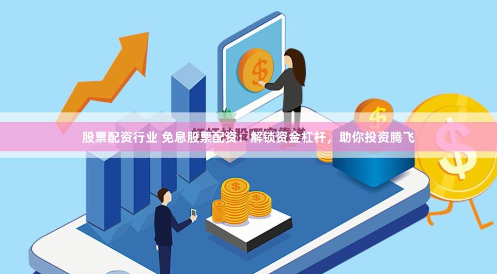 股票配资行业 免息股票配资：解锁资金杠杆，助你投资腾飞