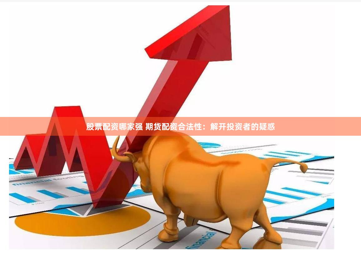 股票配资哪家强 期货配资合法性：解开投资者的疑惑