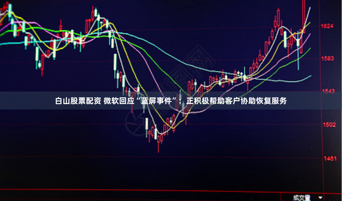 白山股票配资 微软回应“蓝屏事件”：正积极帮助客户协助恢复服务