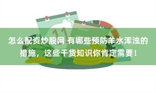 怎么配资炒股网 有哪些预防羊水浑浊的措施，这些干货知识你肯定需要！