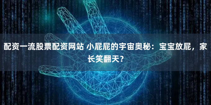 配资一流股票配资网站 小屁屁的宇宙奥秘：宝宝放屁，家长笑翻天？