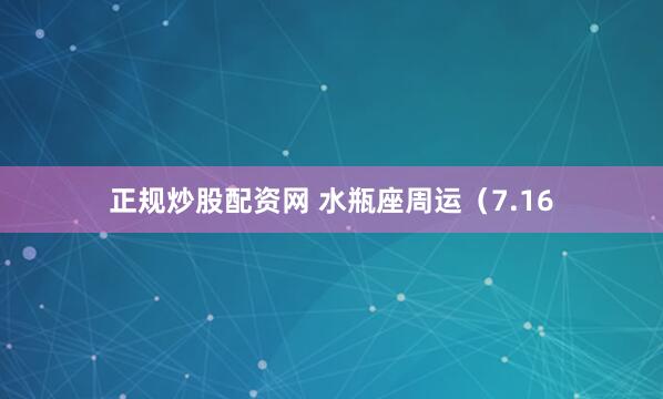 正规炒股配资网 水瓶座周运（7.16
