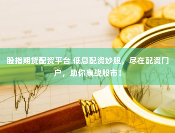 股指期货配资平台 低息配资炒股，尽在配资门户，助你赢战股市！