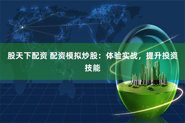股天下配资 配资模拟炒股：体验实战，提升投资技能