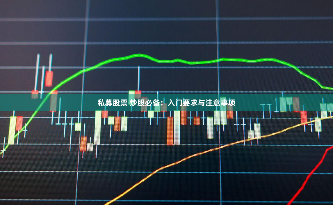 私募股票 炒股必备：入门要求与注意事项