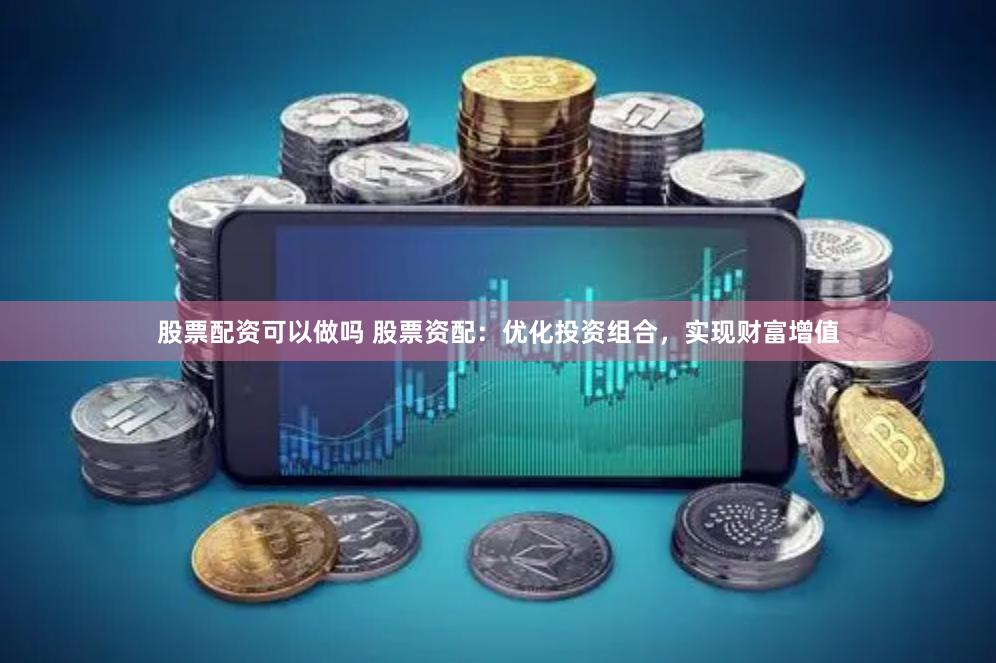 股票配资可以做吗 股票资配：优化投资组合，实现财富增值