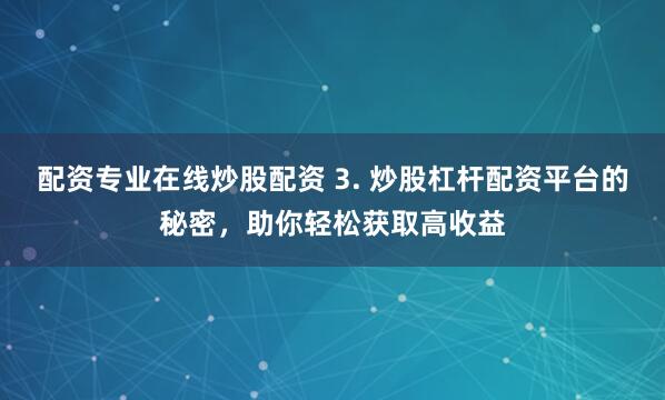 配资专业在线炒股配资 3. 炒股杠杆配资平台的秘密，助你轻松获取高收益