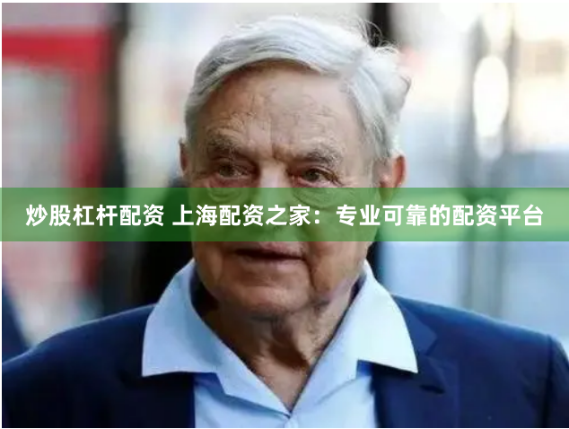 炒股杠杆配资 上海配资之家：专业可靠的配资平台