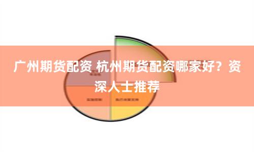 广州期货配资 杭州期货配资哪家好？资深人士推荐