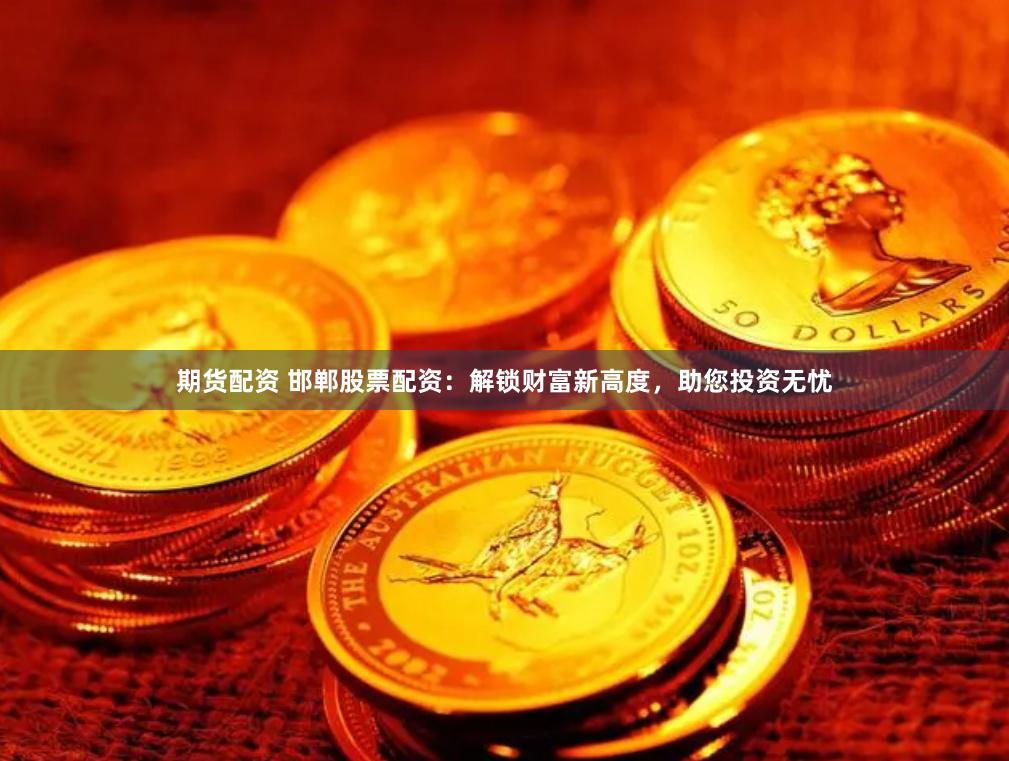 期货配资 邯郸股票配资：解锁财富新高度，助您投资无忧