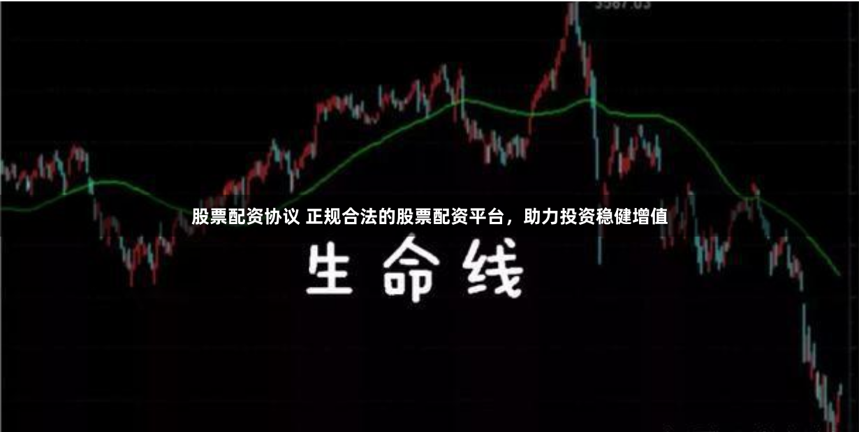 股票配资协议 正规合法的股票配资平台，助力投资稳健增值