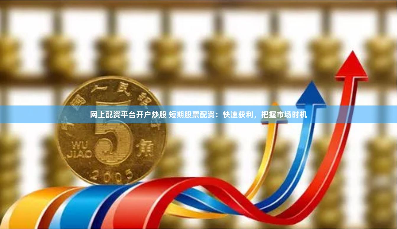 网上配资平台开户炒股 短期股票配资：快速获利，把握市场时机