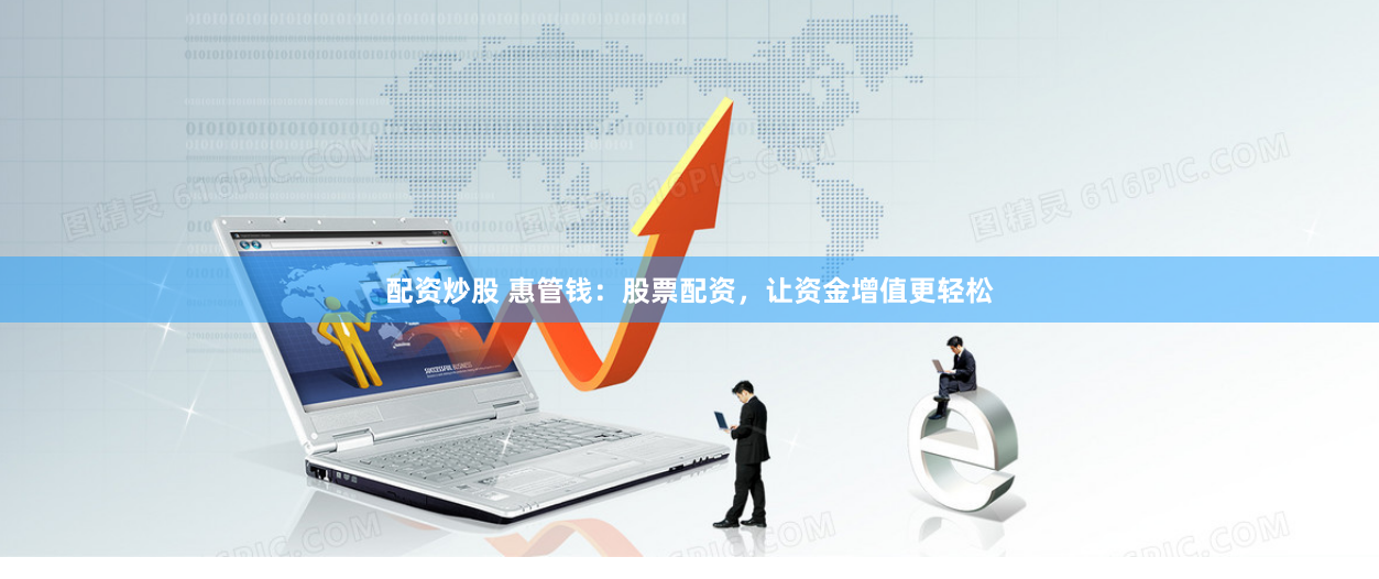 配资炒股 惠管钱：股票配资，让资金增值更轻松