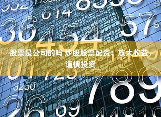 股票是公司的吗 炒股股票配资：放大收益，谨慎投资