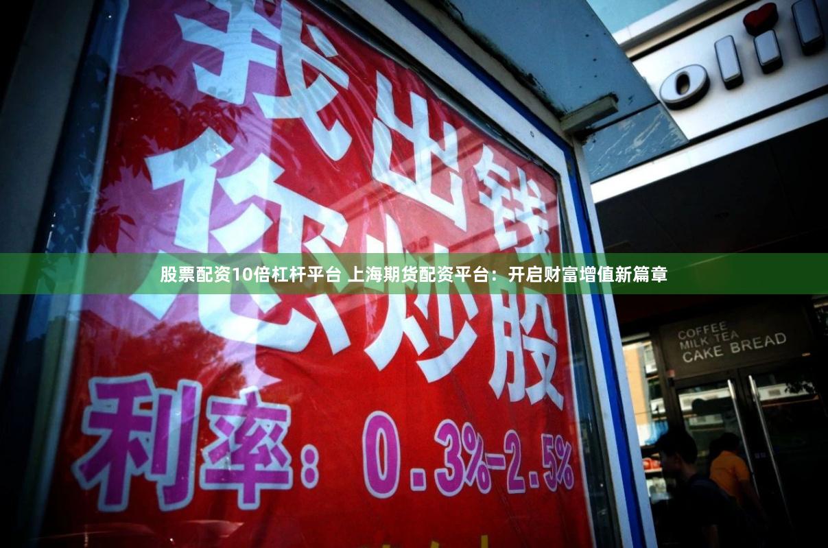 股票配资10倍杠杆平台 上海期货配资平台：开启财富增值新篇章