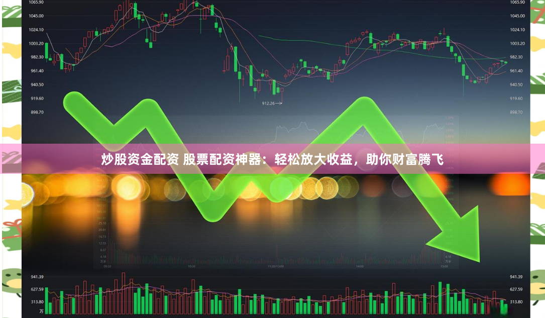 炒股资金配资 股票配资神器：轻松放大收益，助你财富腾飞