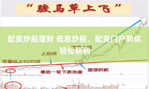 配资炒股理财 低息炒股，配资门户助你轻松获利