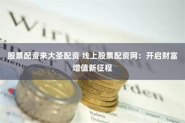 股票配资来大圣配资 线上股票配资网:开启财富增值新征程