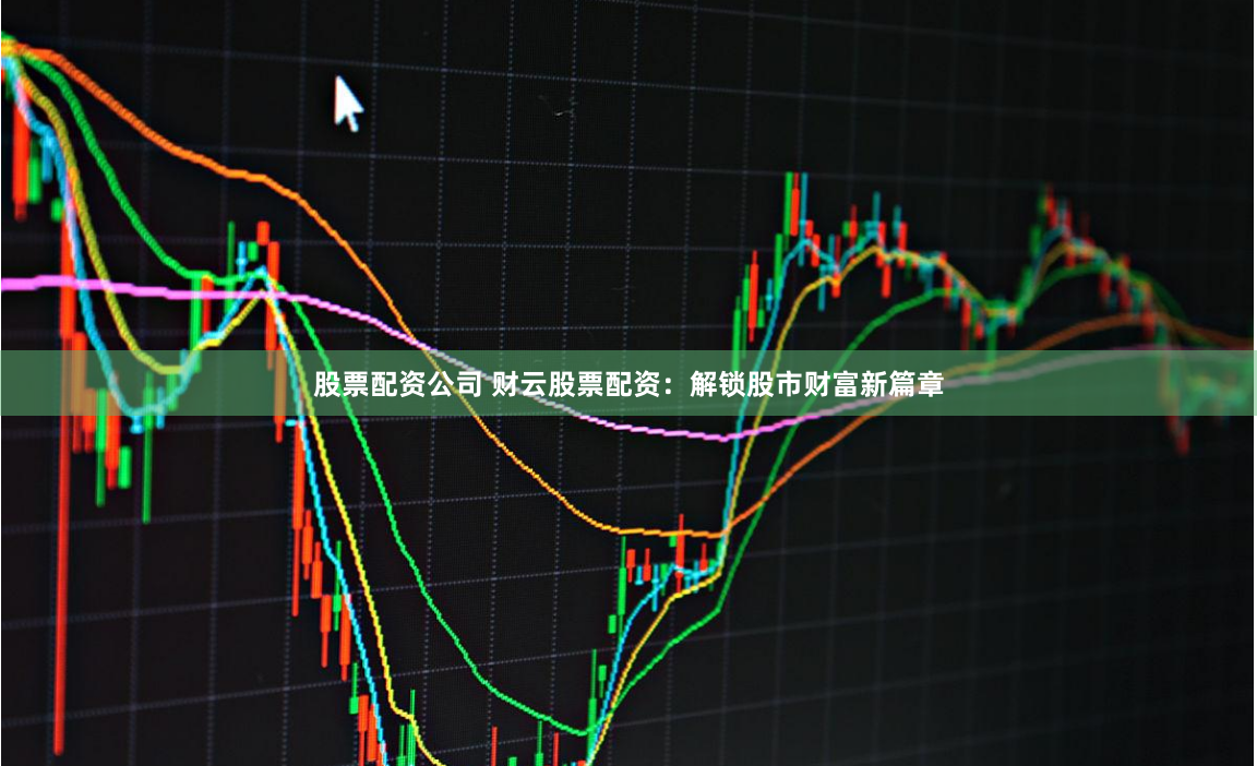 股票配资公司 财云股票配资:解锁股市财富新篇章