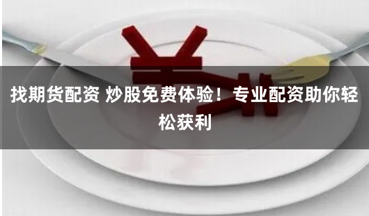 找期货配资 炒股免费体验!专业配资助你轻松获利