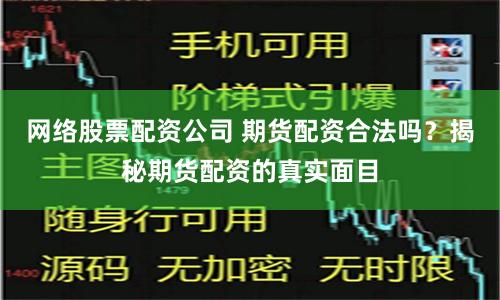 网络股票配资公司 期货配资合法吗？揭秘期货配资的真实面目
