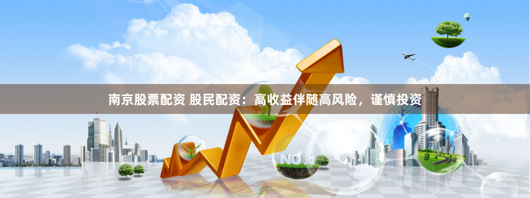南京股票配资 股民配资：高收益伴随高风险，谨慎投资