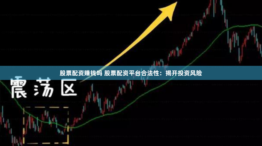 股票配资赚钱吗 股票配资平台合法性：揭开投资风险