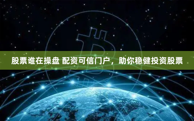 股票谁在操盘 配资可信门户,助你稳健投资股票