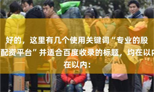 好的,这里有几个使用关键词“专业的股票配资平台”并适合百度收录的标题,均在以内: