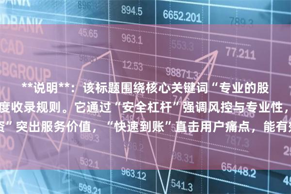 **说明**：该标题围绕核心关键词“专业的股票配资”展开，符合百度收录规则。它通过“安全杠杆”强调风控与专业性，“高效投资”突出服务价值，“快速到账”直击用户痛点，能有效吸引目标用户点击，提升搜索排名。