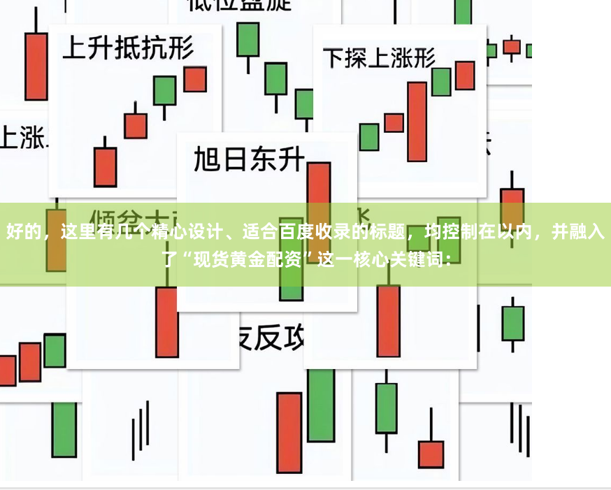好的，这里有几个精心设计、适合百度收录的标题，均控制在以内，并融入了“现货黄金配资”这一核心关键词：