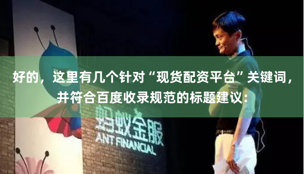 好的，这里有几个针对“现货配资平台”关键词，并符合百度收录规范的标题建议：