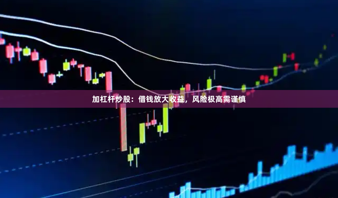 加杠杆炒股：借钱放大收益，风险极高需谨慎