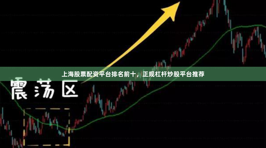 上海股票配资平台排名前十，正规杠杆炒股平台推荐