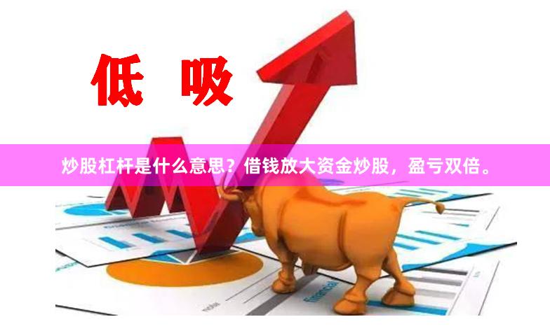 炒股杠杆是什么意思？借钱放大资金炒股，盈亏双倍。