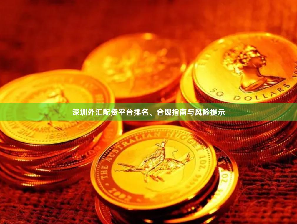深圳外汇配资平台排名、合规指南与风险提示