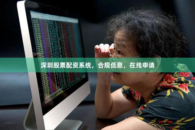 深圳股票配资系统，合规低息，在线申请