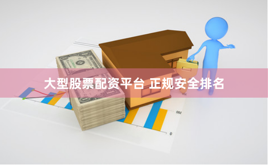 大型股票配资平台 正规安全排名