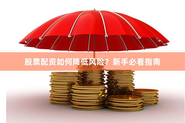 股票配资如何降低风险？新手必看指南