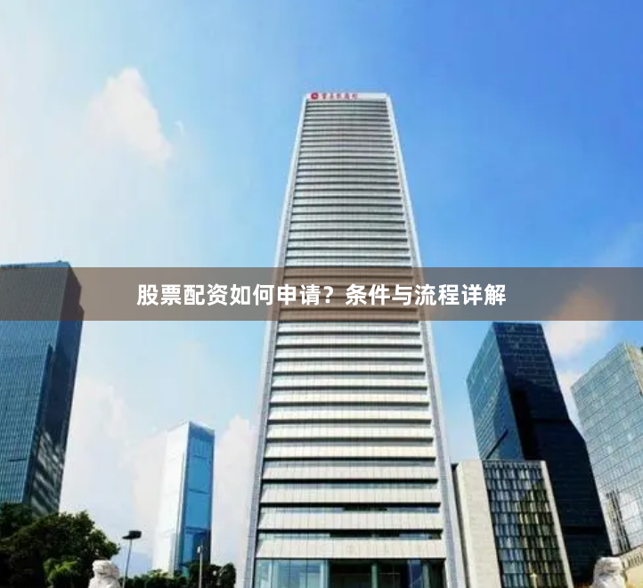 股票配资如何申请？条件与流程详解