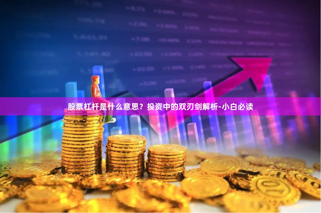 股票杠杆是什么意思？投资中的双刃剑解析-小白必读