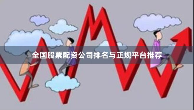 全国股票配资公司排名与正规平台推荐