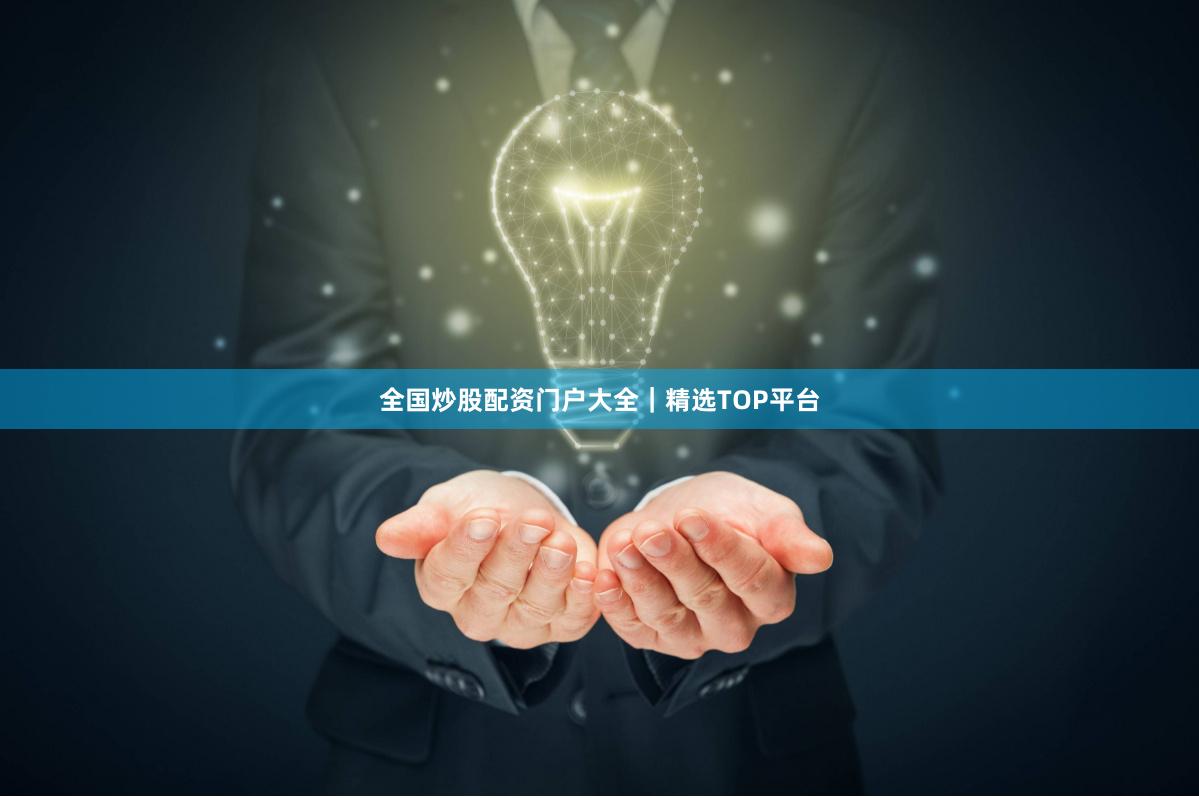 全国炒股配资门户大全｜精选TOP平台
